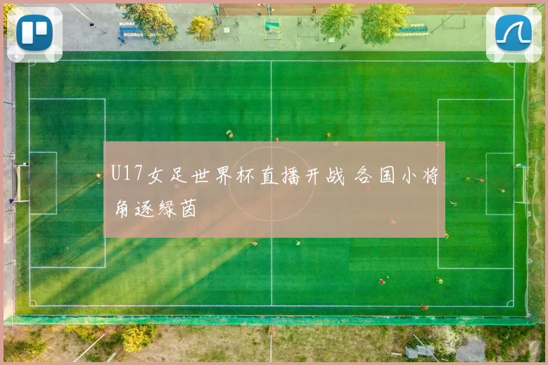 U17女足世界杯直播开战 各国小将角逐绿茵