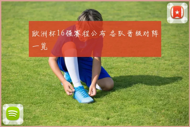 欧洲杯16强赛程公布 各队晋级对阵一览
