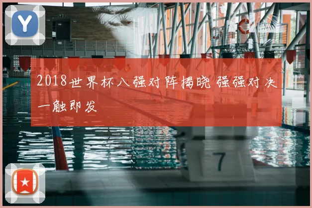 2018世界杯八强对阵揭晓 强强对决一触即发