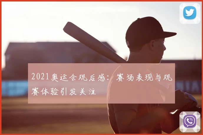 2021奥运会观后感：赛场表现与观赛体验引发关注