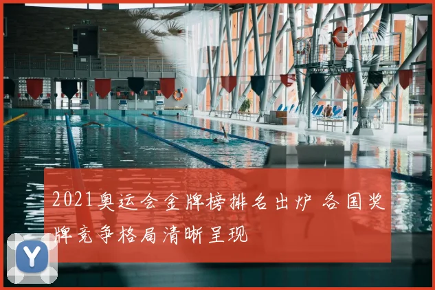 2021奥运会金牌榜排名出炉 各国奖牌竞争格局清晰呈现
