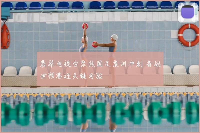 翡翠电视台聚焦国足集训冲刺 备战世预赛迎关键考验