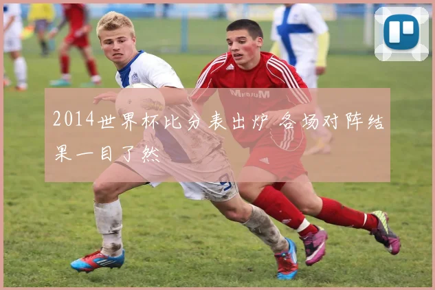 2014世界杯比分表出炉 各场对阵结果一目了然