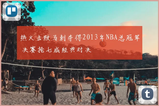 热火击败马刺夺得2013年NBA总冠军 决赛抢七成经典对决