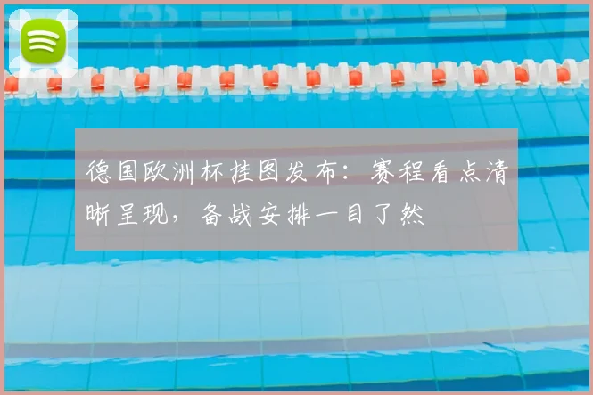 德国欧洲杯挂图发布：赛程看点清晰呈现，备战安排一目了然