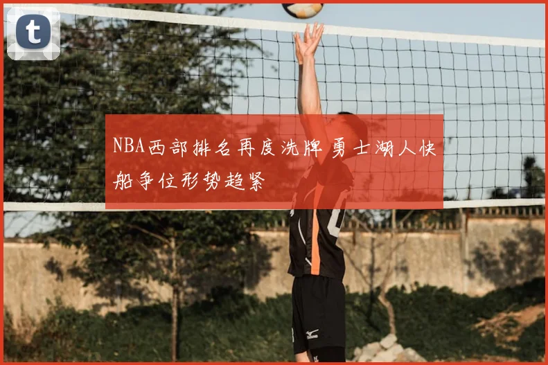 NBA西部排名再度洗牌 勇士湖人快船争位形势趋紧