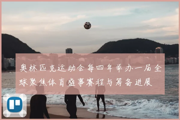 奥林匹克运动会每四年举办一届全球聚焦体育盛事赛程与筹备进展