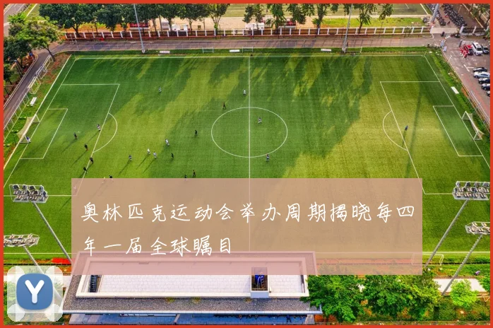 奥林匹克运动会举办周期揭晓每四年一届全球瞩目