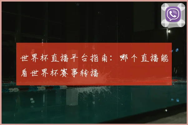 世界杯直播平台指南:哪个直播能看世界杯赛事转播