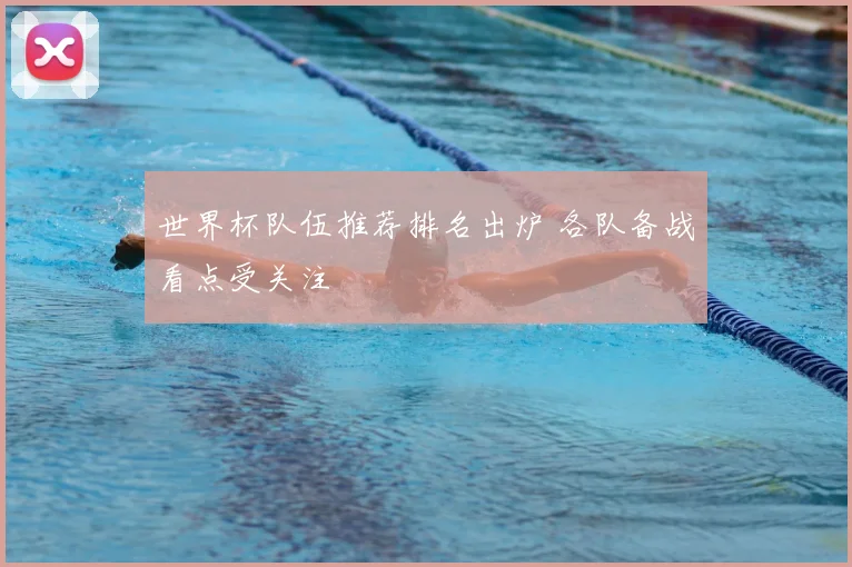世界杯队伍推荐排名出炉 各队备战看点受关注