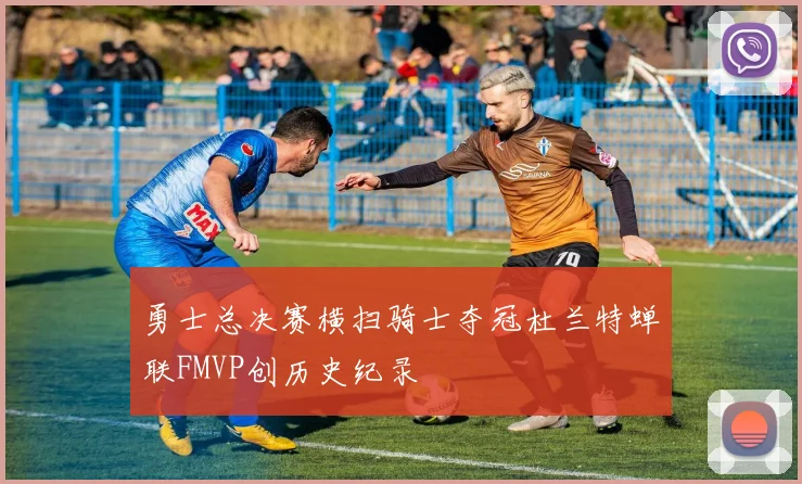 勇士总决赛横扫骑士夺冠杜兰特蝉联FMVP创历史纪录