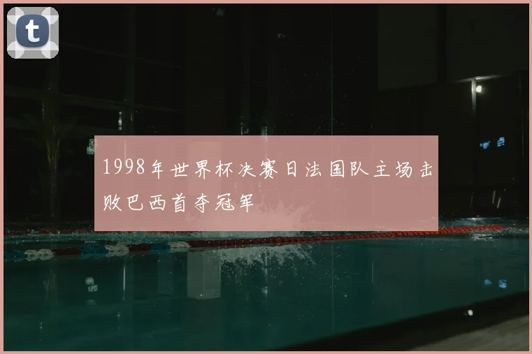 1998年世界杯决赛日法国队主场击败巴西首夺冠军