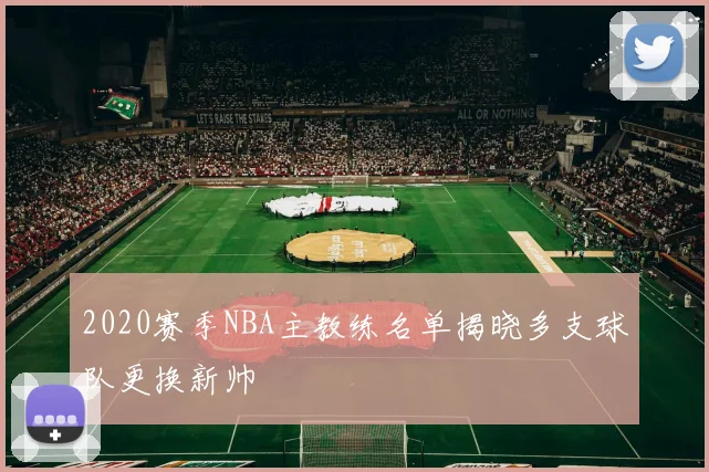 2020赛季NBA主教练名单揭晓多支球队更换新帅
