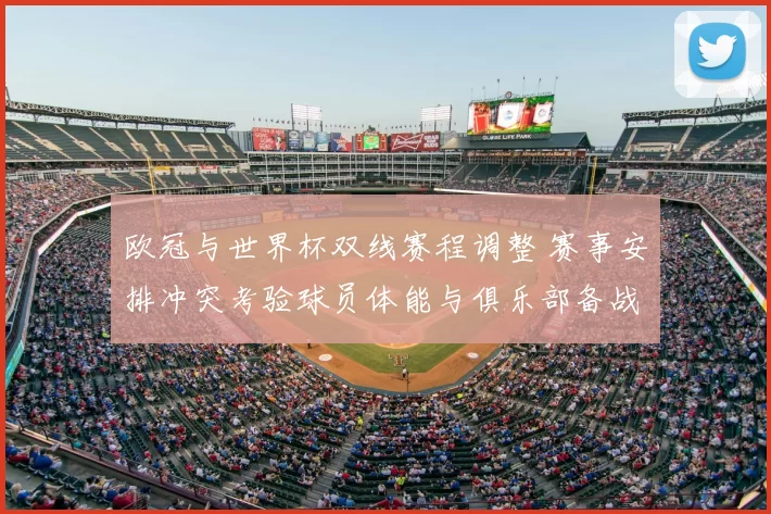 欧冠与世界杯双线赛程调整 赛事安排冲突考验球员体能与俱乐部备战