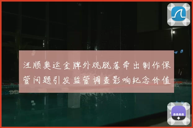 汪顺奥运金牌外观脱落牵出制作保管问题引发监管调查影响纪念价值
