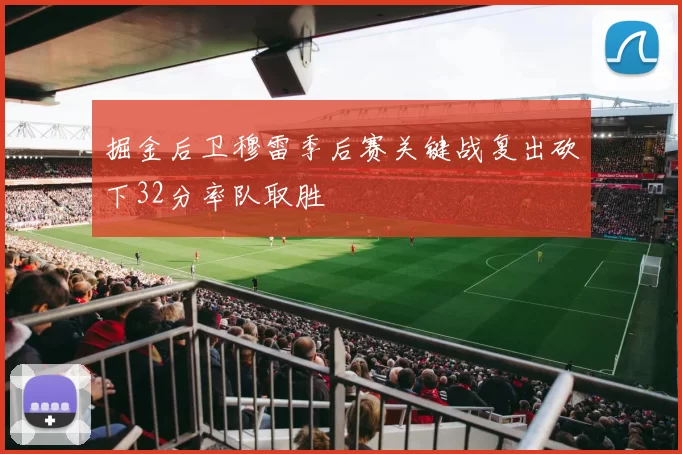 掘金后卫穆雷季后赛关键战复出砍下32分率队取胜