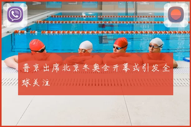 普京出席北京冬奥会开幕式引发全球关注