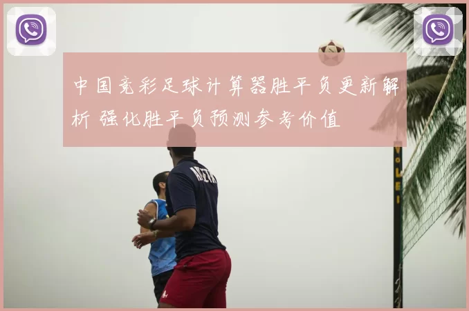 中国竞彩足球计算器胜平负更新解析 强化胜平负预测参考价值