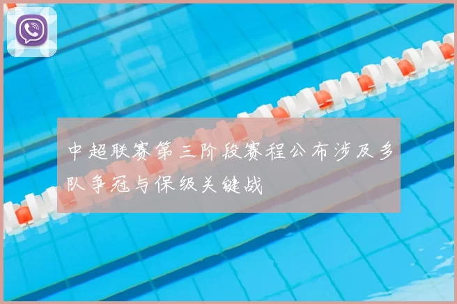 中超联赛第三阶段赛程公布涉及多队争冠与保级关键战