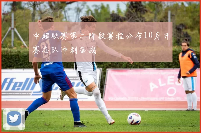 中超联赛第二阶段赛程公布10月开赛各队冲刺备战