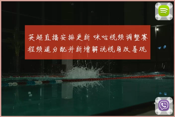 英超直播安排更新 咪咕视频调整赛程频道分配并新增解说视角改善观赛体验