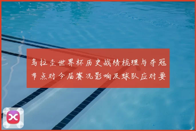 乌拉圭世界杯历史战绩梳理与夺冠节点对今届赛况影响及球队应对要点