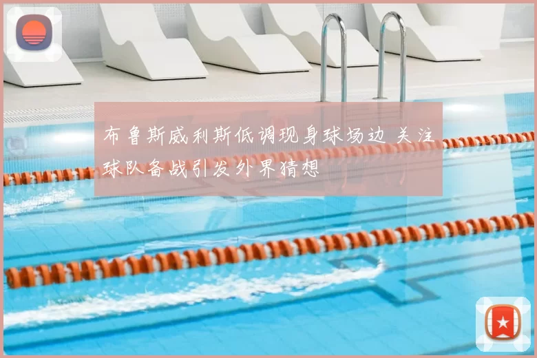 布鲁斯威利斯低调现身球场边 关注球队备战引发外界猜想