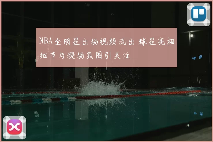 NBA全明星出场视频流出 球星亮相细节与现场氛围引关注