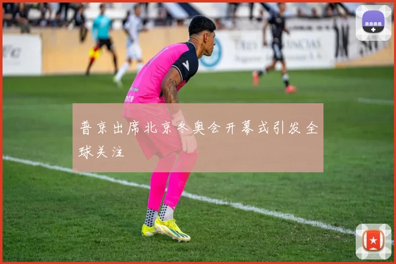 普京出席北京冬奥会开幕式引发全球关注