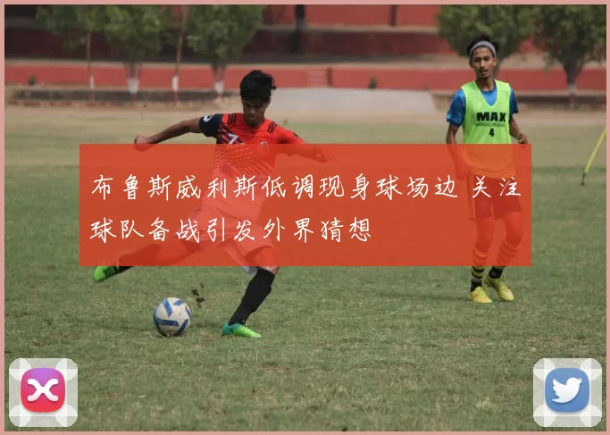 布鲁斯威利斯低调现身球场边 关注球队备战引发外界猜想