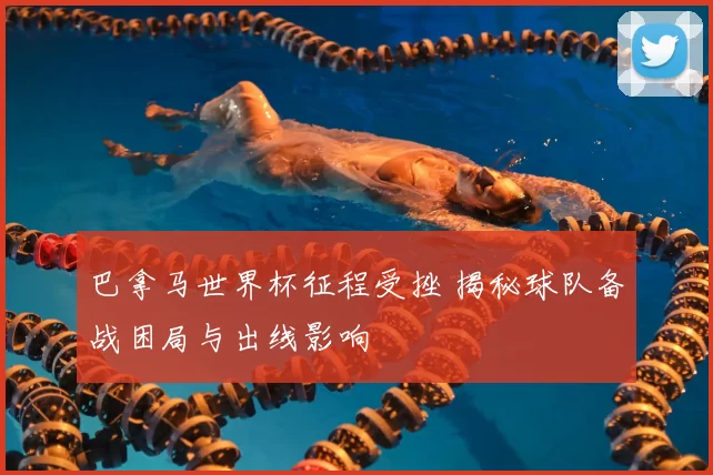 巴拿马世界杯征程受挫 揭秘球队备战困局与出线影响