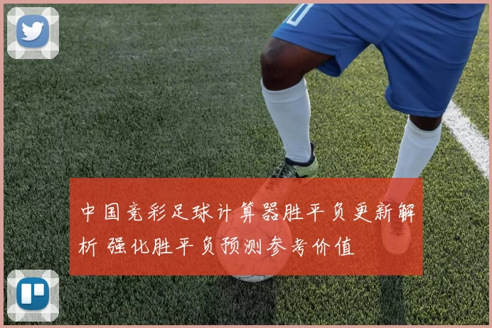 中国竞彩足球计算器胜平负更新解析 强化胜平负预测参考价值