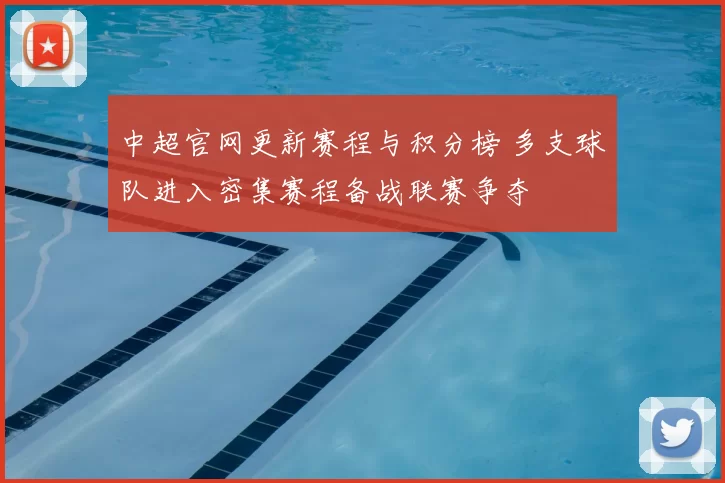 中超官网更新赛程与积分榜 多支球队进入密集赛程备战联赛争夺