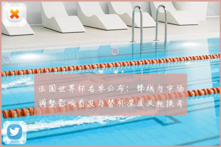 法国世界杯名单公布：锋线与中场调整影响首发与替补深度及轮换考量