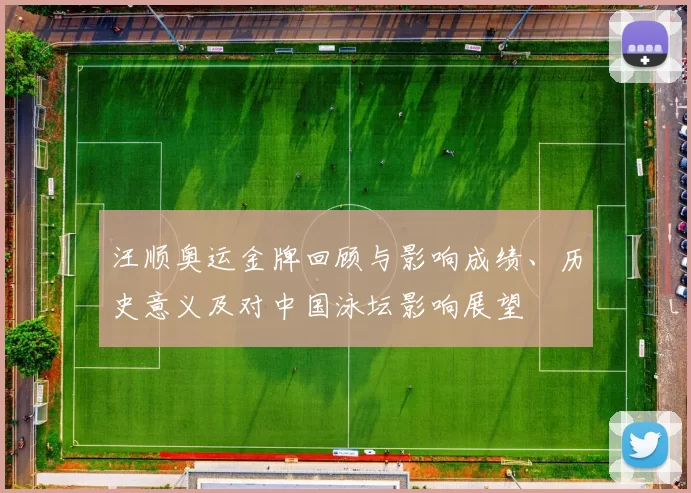 汪顺奥运金牌回顾与影响成绩、历史意义及对中国泳坛影响展望