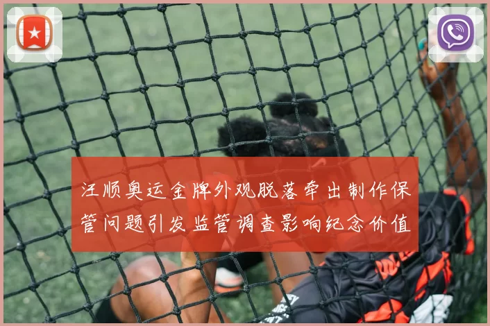 汪顺奥运金牌外观脱落牵出制作保管问题引发监管调查影响纪念价值