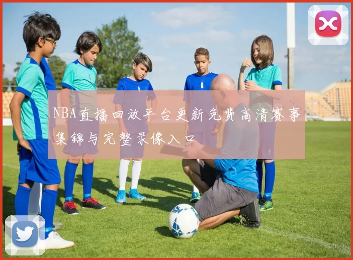 NBA直播回放平台更新免费高清赛事集锦与完整录像入口