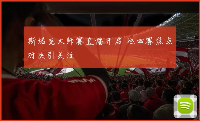 斯诺克大师赛直播开启 巡回赛焦点对决引关注