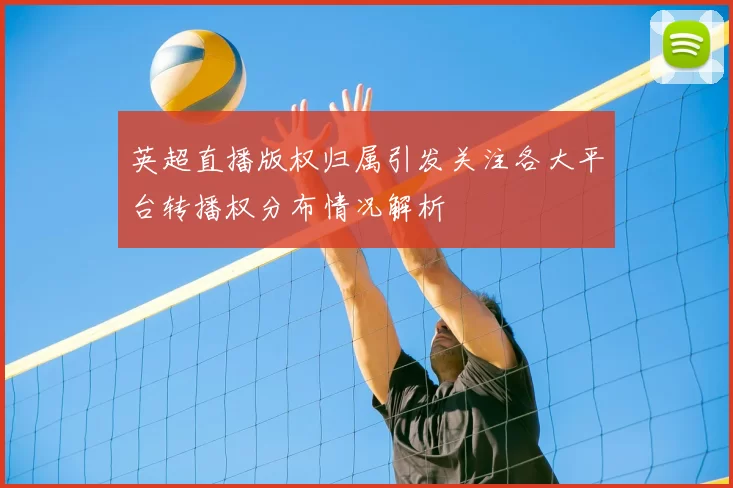 英超直播版权归属引发关注各大平台转播权分布情况解析